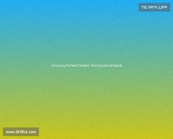 Unlocking the Next Chapter- The Evolution of Esports Unlocking the Next Chapter- The Evolution of Esports